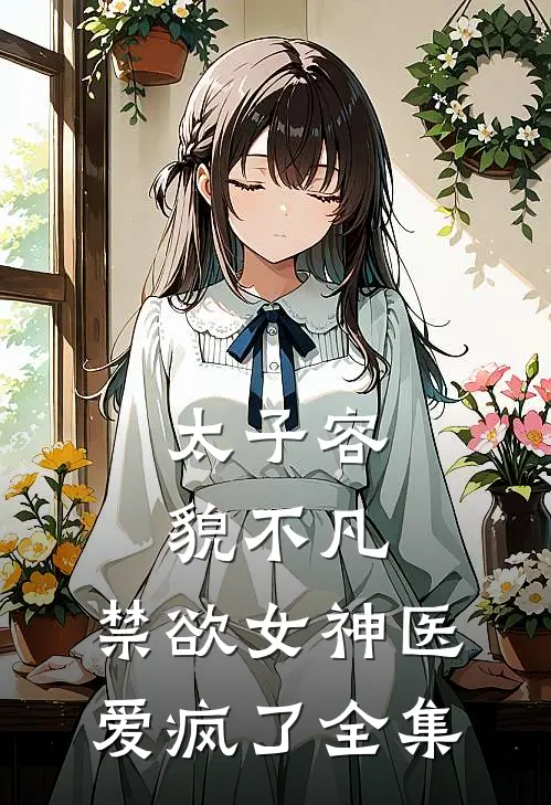 太子容貌不凡，禁欲女神医爱疯了全集