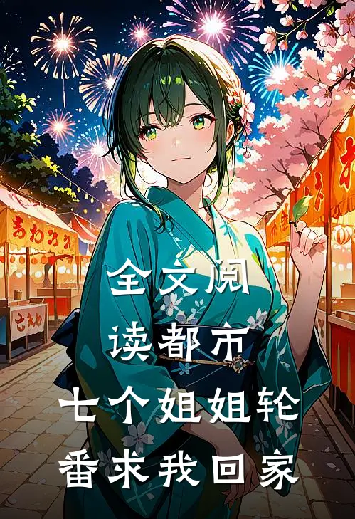 全文阅读都市七个姐姐轮番求我回家