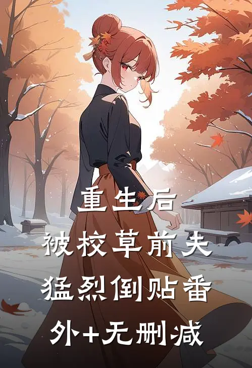 重生后，被校草前夫猛烈倒贴番外+无删减