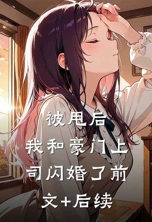 被甩后，我和豪门上司闪婚了前文+后续
