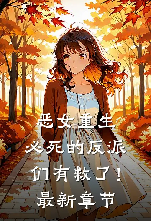 恶女重生，必死的反派们有救了！最新章节