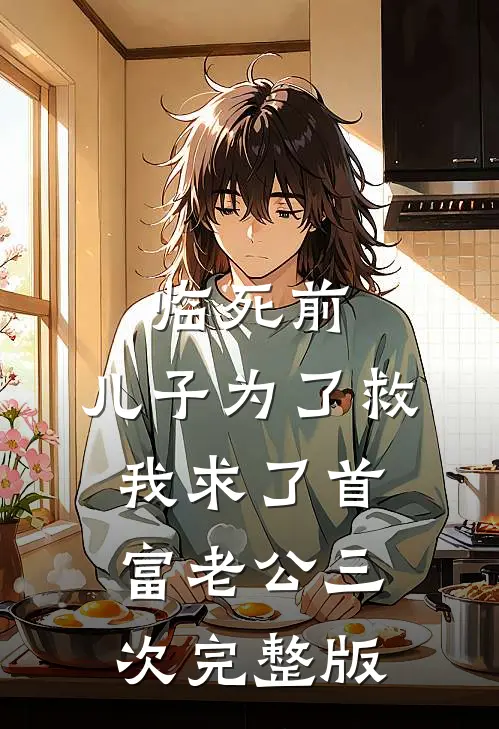 临死前，儿子为了救我求了首富老公三次完整版