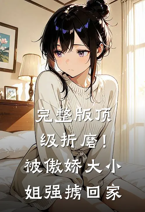 完整版顶级折磨！被傲娇大小姐强掳回家