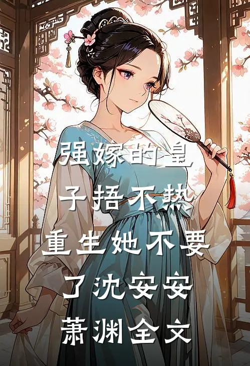 强嫁的皇子捂不热，重生她不要了沈安安萧渊全文