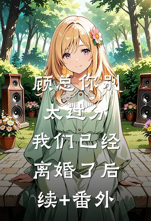 顾总你别太过分，我们已经离婚了后续+番外