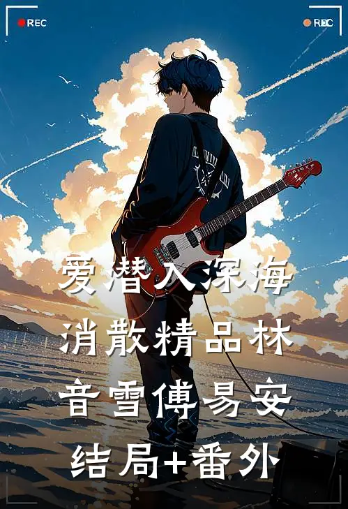 爱潜入深海消散 精品林音雪傅易安结局+番外