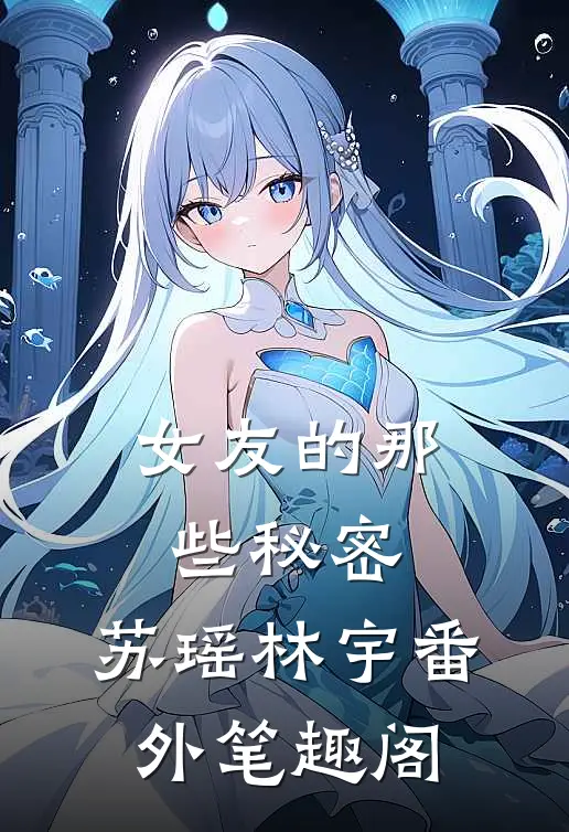 女友的那些秘密：苏瑶林宇番外笔趣阁