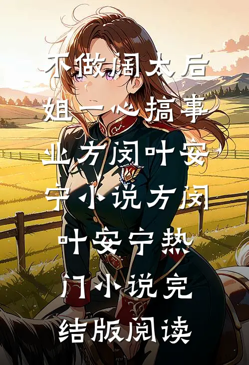 不做阔太后，姐一心搞事业方闵叶安宁小说方闵叶安宁热门小说完结版阅读