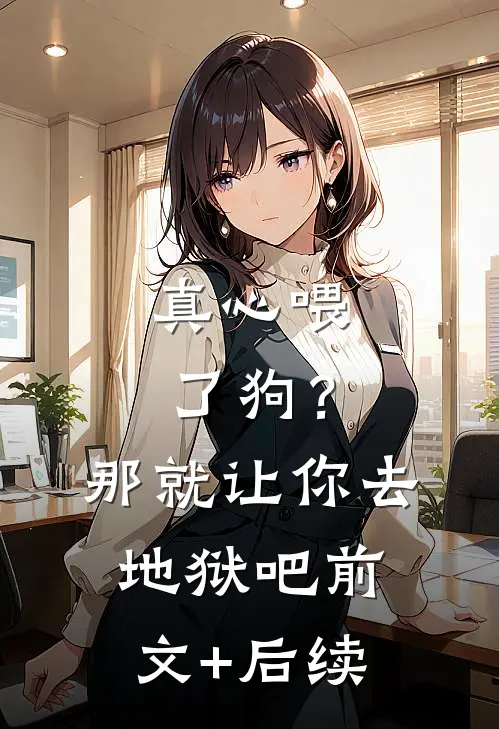 真心喂了狗？那就让你去地狱吧前文+后续
