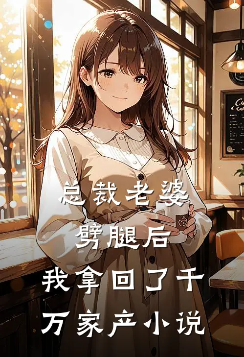 总裁老婆劈腿后，我拿回了千万家产小说