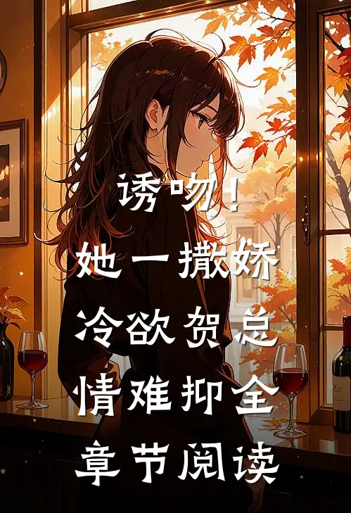 诱吻！她一撒娇，冷欲贺总情难抑全章节阅读
