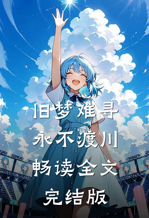 旧梦难寻，永不渡川畅读全文完结版