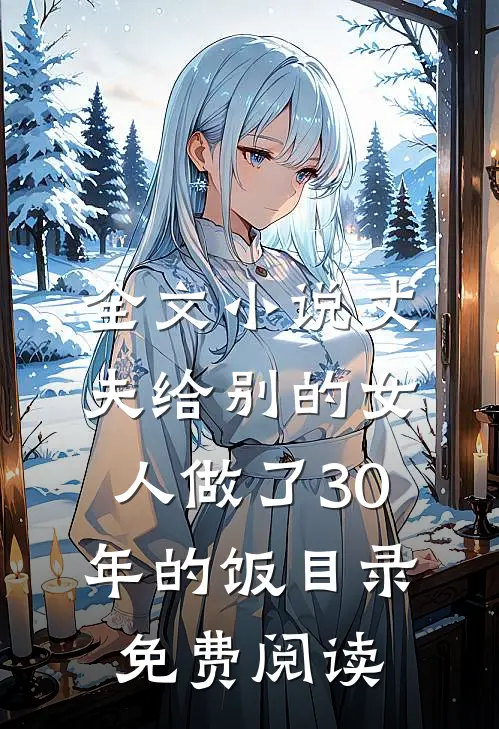 全文小说丈夫给别的女人做了30年的饭目录免费阅读