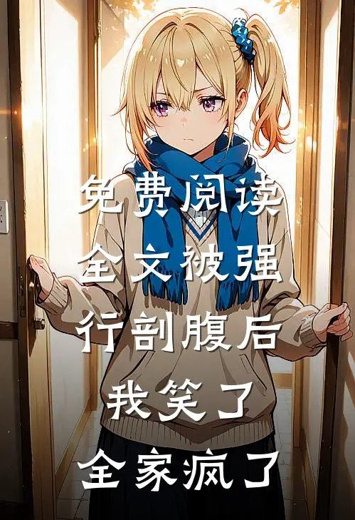 免费阅读全文被强行剖腹后，我笑了，全家疯了