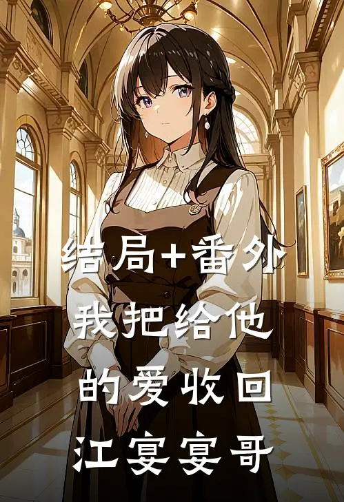 结局+番外我把给他的爱收回江宴宴哥