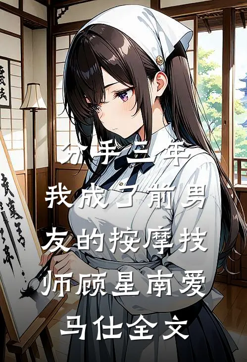 分手三年，我成了前男友的按摩技师顾星南爱马仕全文