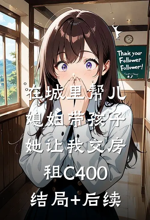 在城里帮儿媳妇带孩子她让我交房租C400结局+后续