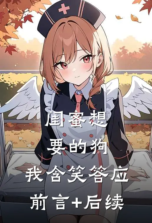 闺蜜想要的狗，我含笑答应前言+后续