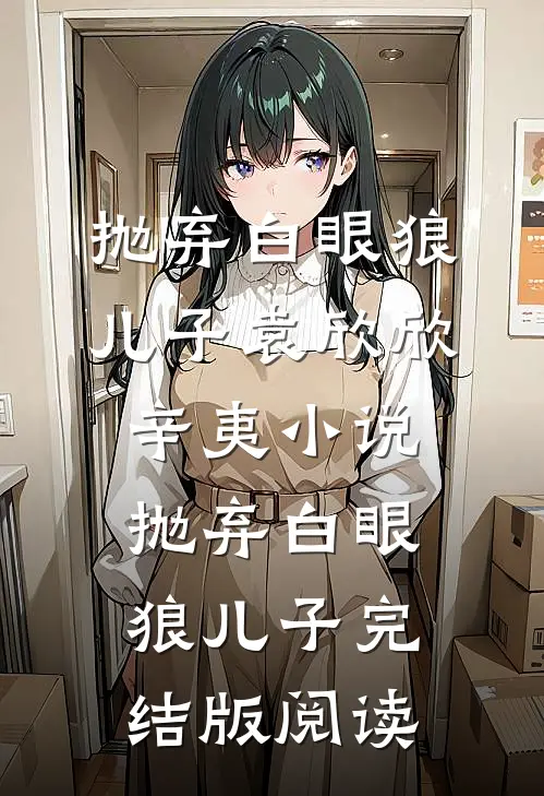 抛弃白眼狼儿子袁欣欣辛夷小说_抛弃白眼狼儿子完结版阅读