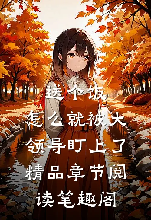 送个饭，怎么就被大领导盯上了精品章节阅读笔趣阁