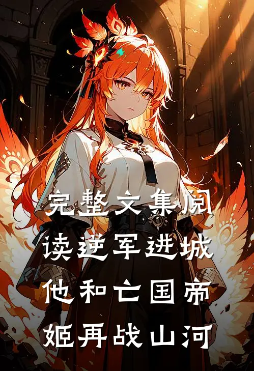 完整文集阅读逆军进城，他和亡国帝姬再战山河