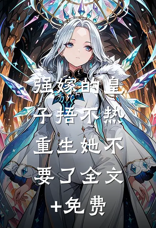 强嫁的皇子捂不热，重生她不要了全文+免费