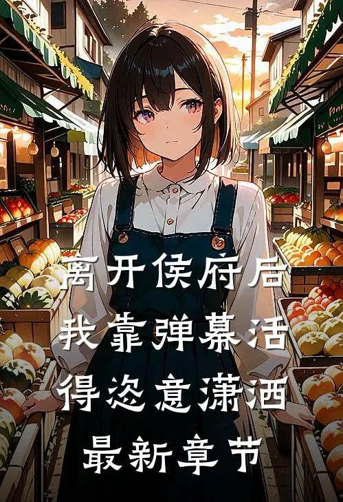 离开侯府后，我靠弹幕活得恣意潇洒最新章节