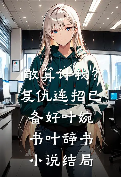 敢算计我？复仇连招已备好叶婉书叶辞书小说结局