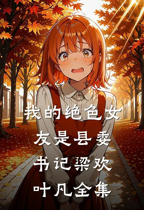 我的绝色女友是县委书记梁欢叶凡全集