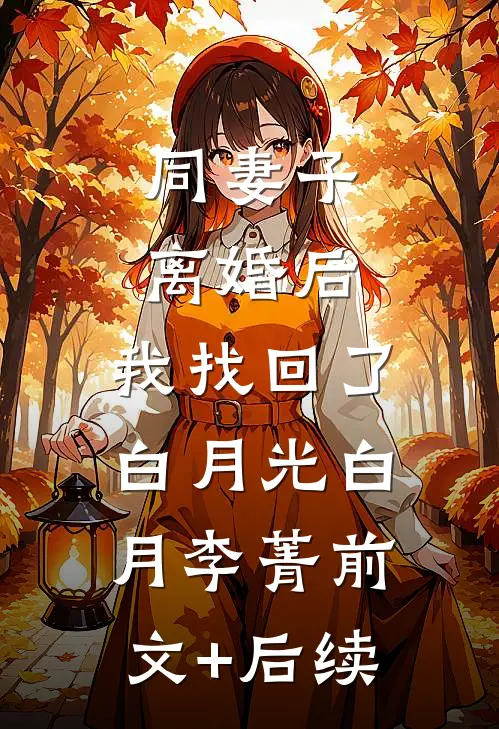 同妻子离婚后，我找回了白月光白月李菁前文+后续