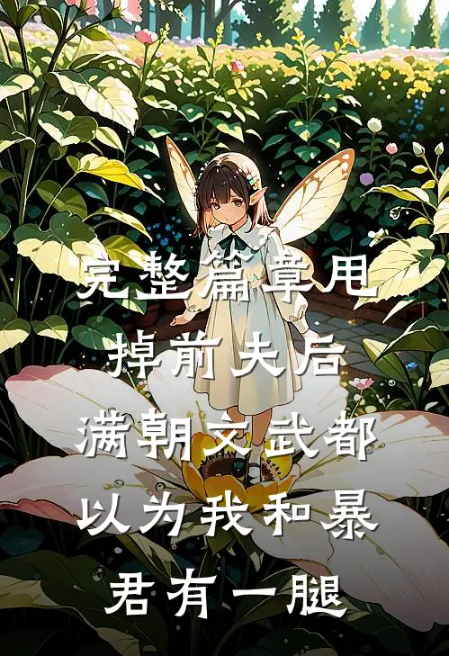 完整篇章甩掉前夫后，满朝文武都以为我和暴君有一腿