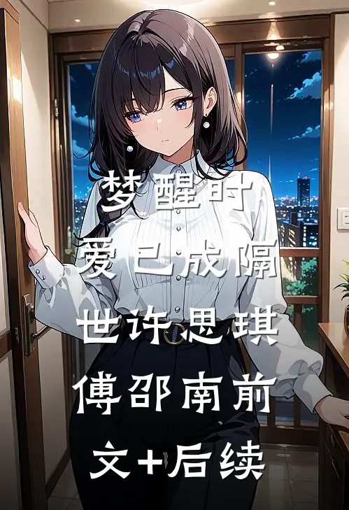 梦醒时，爱已成隔世许思琪傅邵南前文+后续