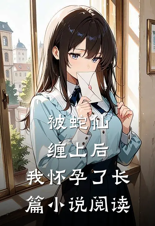 被蛇仙缠上后，我怀孕了长篇小说阅读