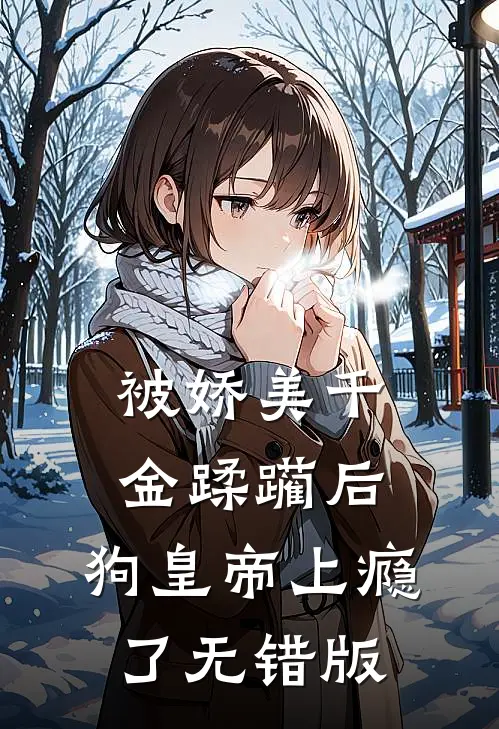 被娇美千金蹂躏后，狗皇帝上瘾了无错版