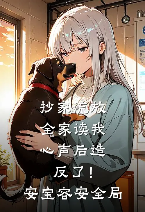 抄家流放，全家读我心声后造反了！安宝容安全局