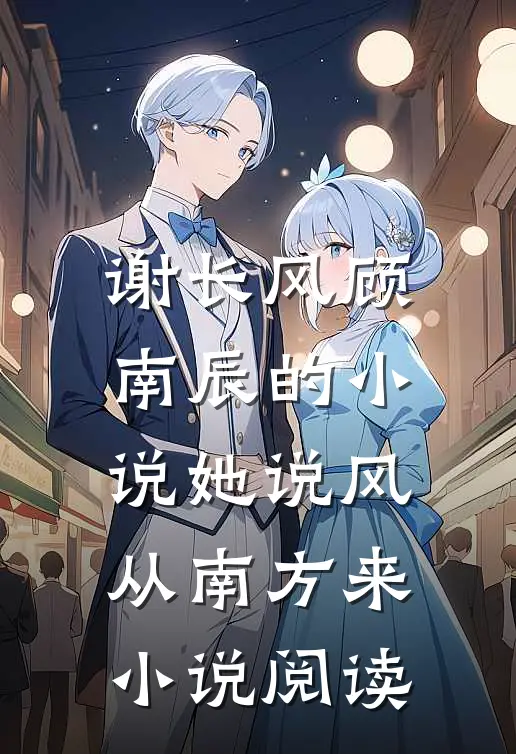 谢长风顾南辰的小说她说风从南方来小说阅读