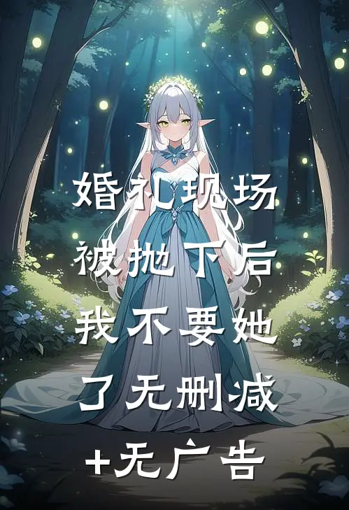 婚礼现场被抛下后，我不要她了无删减+无广告