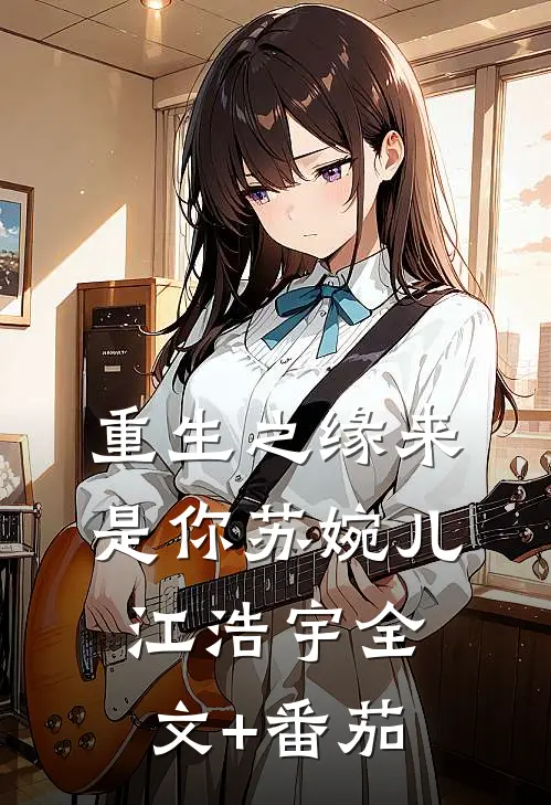 《重生之缘来是你》苏婉儿江浩宇全文+番茄