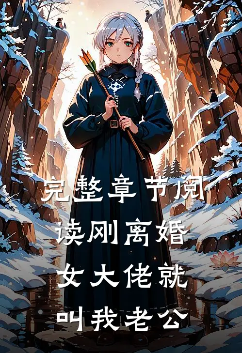 完整章节阅读刚离婚，女大佬就叫我老公