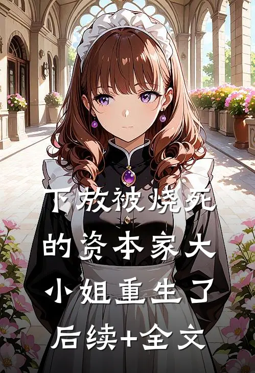 下放被烧死的资本家大小姐重生了后续+全文