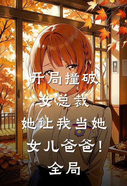 开局撞破女总裁，她让我当她女儿爸爸！全局