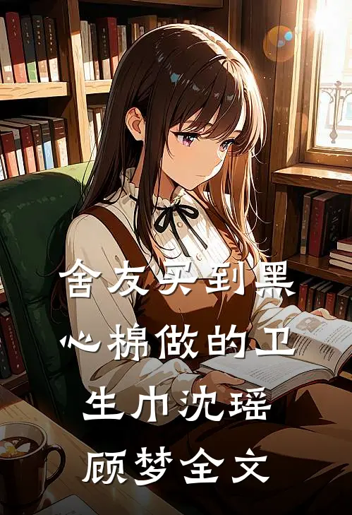 舍友买到黑心棉做的卫生巾沈瑶顾梦全文