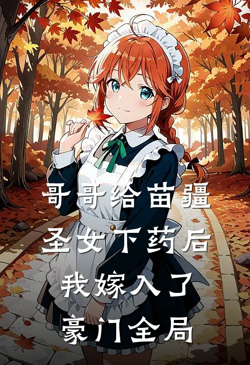 哥哥给苗疆圣女下药后，我嫁入了豪门全局
