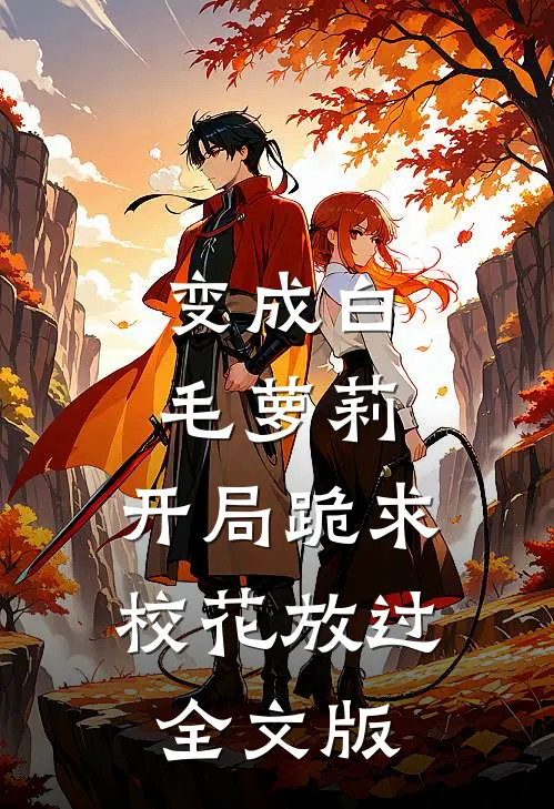 变成白毛萝莉，开局跪求校花放过全文版