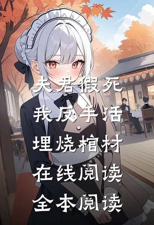夫君假死，我反手活埋烧棺材在线阅读全本阅读