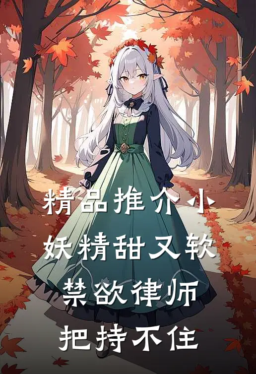 精品推介小妖精甜又软，禁欲律师把持不住
