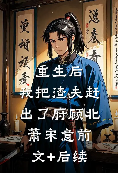 重生后，我把渣夫赶出了府顾北萧宋意前文+后续