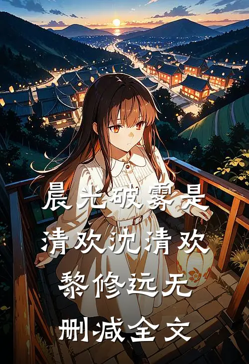晨光破雾是清欢沈清欢黎修远无删减全文