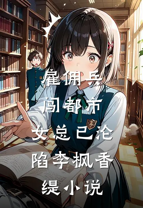 雇佣兵闯都市，女总已沦陷李枫香缇小说