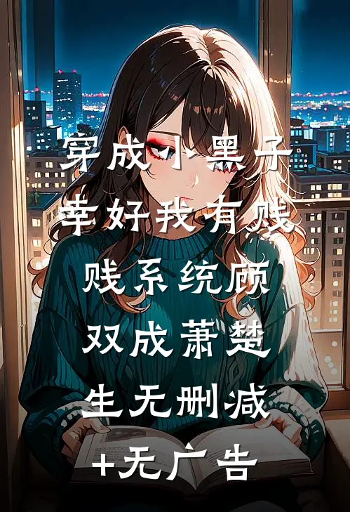 穿成小黑子，幸好我有贱贱系统顾双成萧楚生无删减+无广告